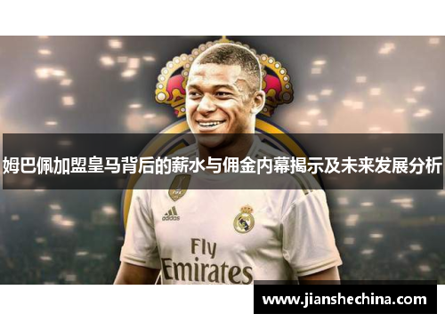姆巴佩加盟皇马背后的薪水与佣金内幕揭示及未来发展分析
