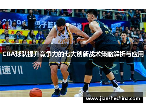 CBA球队提升竞争力的七大创新战术策略解析与应用