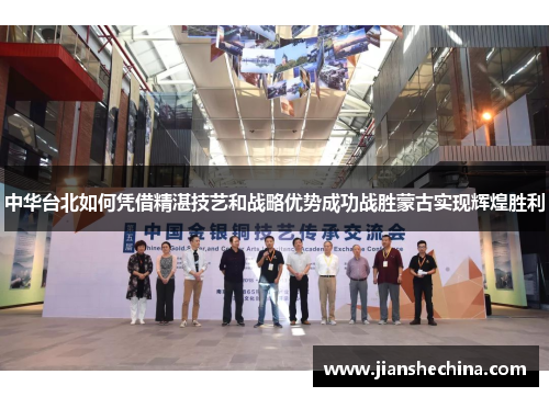 中华台北如何凭借精湛技艺和战略优势成功战胜蒙古实现辉煌胜利