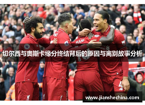切尔西与奥斯卡缘分终结背后的原因与离别故事分析