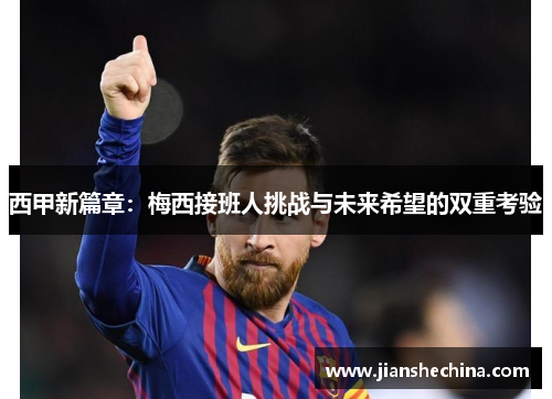 西甲新篇章:梅西接班人挑战与未来希望的双重考验 西甲新篇章:梅西接班人挑战与未来希望的双重考验
