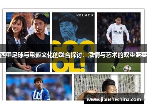 西甲足球与电影文化的融合探讨：激情与艺术的双重盛宴