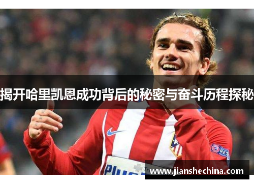 揭开哈里凯恩成功背后的秘密与奋斗历程探秘