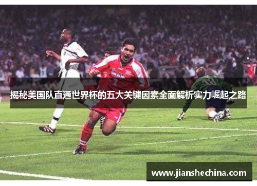 揭秘美国队直通世界杯的五大关键因素全面解析实力崛起之路